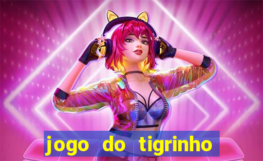 jogo do tigrinho que ganha dinheiro no cadastro