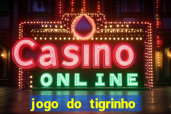 jogo do tigrinho que ganha dinheiro no cadastro