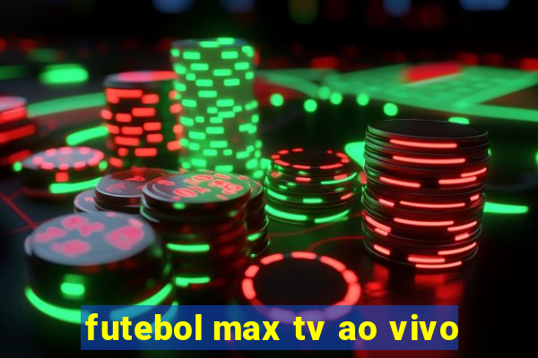 futebol max tv ao vivo