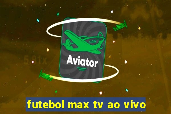 futebol max tv ao vivo