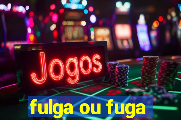 fulga ou fuga