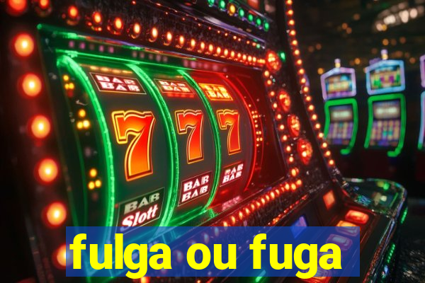 fulga ou fuga