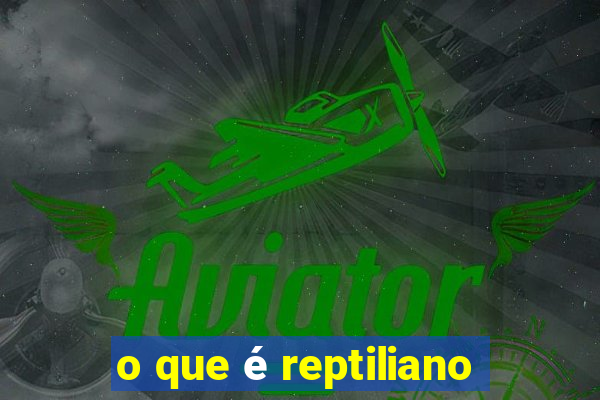 o que é reptiliano