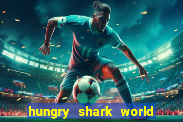 hungry shark world dinheiro infinito ios