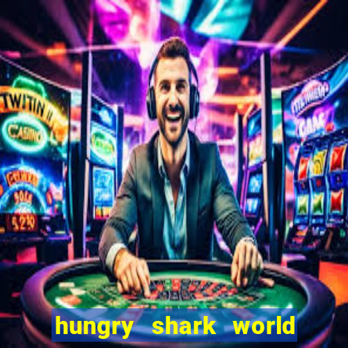 hungry shark world dinheiro infinito ios