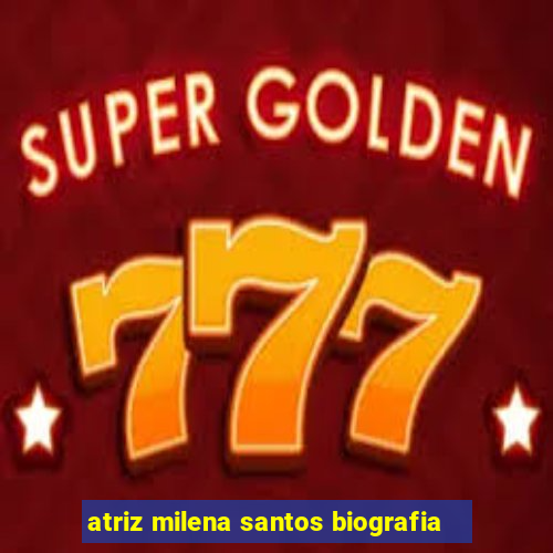 atriz milena santos biografia