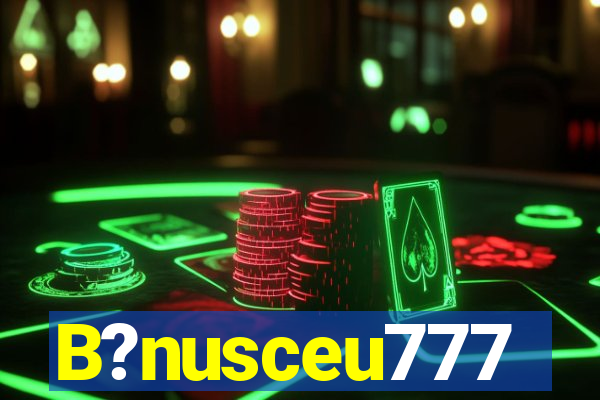 B?nusceu777